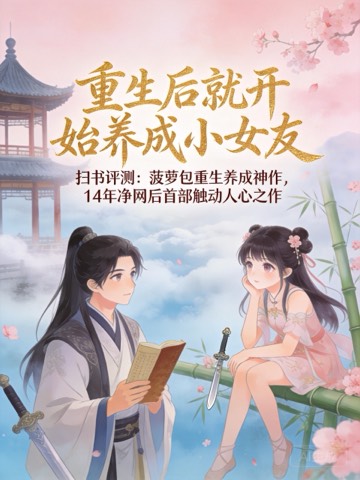 《重生后就开始养成小女友》扫书评测：菠萝包重生养成神作，14年净网后首部触动人心之作
